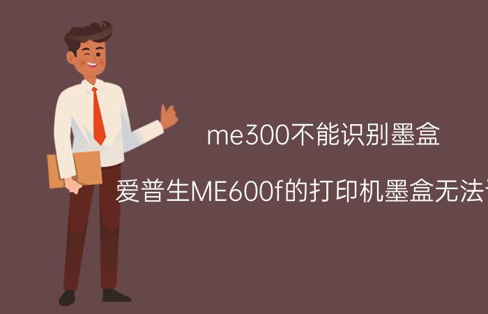 me300不能识别墨盒 爱普生ME600f的打印机墨盒无法识别？